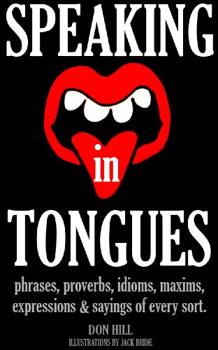 SPEAKING IN TONGUES: phrases, proverbs, idioms, maxims, expressions & sayings of every sort.