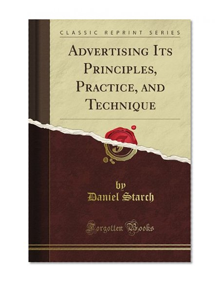 Advertising Its Principles, Practice, and Technique (Classic Reprint)