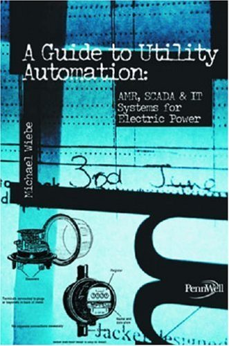 A Guide to Utility Automation: Amr, Scada, and It Systems for Electric Power by Wiebe, Michael published by Pennwell Corp
