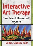 Interactive Art Therapy: No Talent Required Projects (Haworth Practical Practice in Mental Health) 1st Edition by Simmons, Linda L. published by Routledge