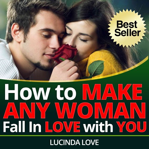 How to Make Any Woman Fall in Love with You: Surefire Ways to Get the Girl You Want (Life's Love Lessons Book 2)