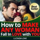 How to Make Any Woman Fall in Love with You: Surefire Ways to Get the Girl You Want (Life's Love Lessons Book 2)