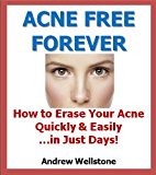 Acne Free Forever: How to Erase Your Acne Quickly and Easily...in Just Days!