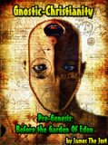 Gnostic-Christianity Pre-Genesis: Before the Garden Of Eden: The Unknown Gnostic Scriptures of Jesus Christ