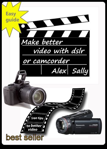 Make better videos with your dslr or camera: Filming with Canon and Nikon dslr, compact cameras and camcorder