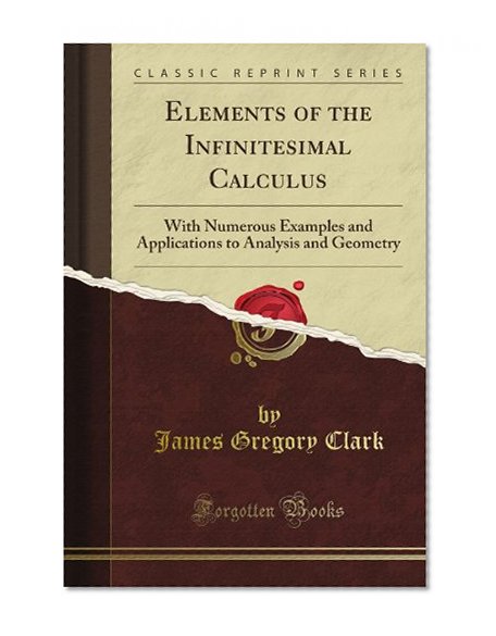Elements of the Infinitesimal Calculus: With Numerous Examples and Applications to Analysis and Geometry (Classic Reprint)
