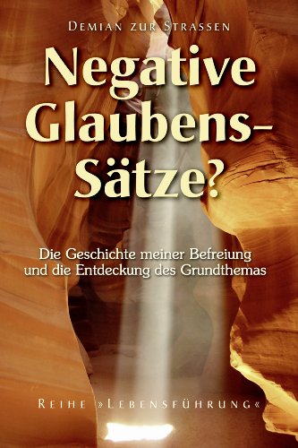 Negative GlaubenssÃ¤tze? Die Geschichte meiner Befreiung und die Entdeckung des Grundthemas (Reihe "LebensfÃ¼hrung" 2) (German Edition)