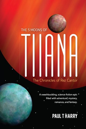 The 5 Moons of Tiiana: The Chronicles of Rez Cantor: A swashbuckling, science fiction epic filled with adventure, mystery, romance, and fantasy