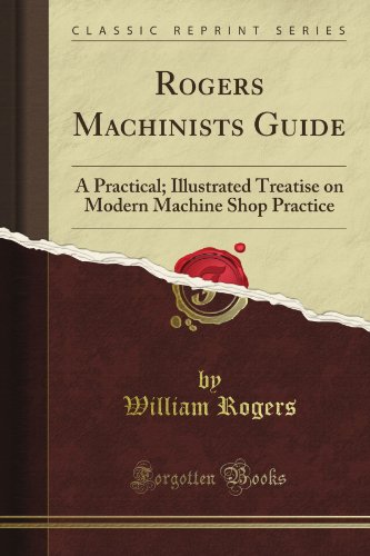 Rogers Machinists Guide: A Practical; Illustrated Treatise on Modern Machine Shop Practice (Classic Reprint)