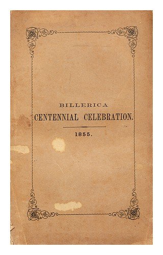 Celebration of the two hundredth anniversary of the incorporation of Billerica, Massachusetts, May 29th, 1855 : including the proceedings of the committee, address, poem, and other exercises of the occasion : with an appendix