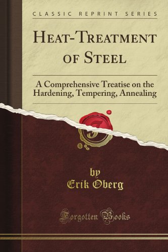 Heat-Treatment of Steel: A Comprehensive Treatise on the Hardening, Tempering, Annealing (Classic Reprint)