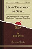 Heat-Treatment of Steel: A Comprehensive Treatise on the Hardening, Tempering, Annealing (Classic Reprint)