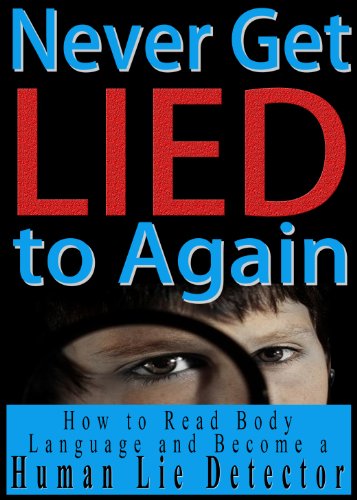 Never Get Lied to Again: How to Read Body Language and Become a Human Lie Detector