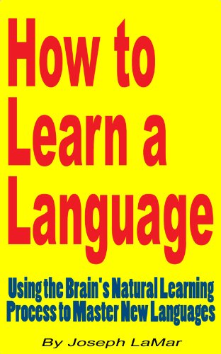 How to Learn a Language: Using the Brain's Natural Learning Process to Master New Languages