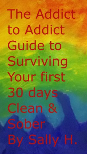 The Addict to Addict Guide to Surviving your First Thirty Days CLEAN & Sober (The Addict to Addict Guide to Living Clean & Sober Book 1)