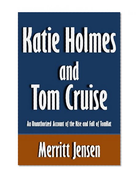 Katie Holmes and Tom Cruise: An Unauthorized Account of the Rise and Fall of TomKat [Article]