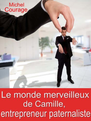 Le monde merveilleux de Camille, entrepreneur paternaliste (French Edition)