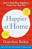 Happier at Home: Kiss More, Jump More, Abandon a Project, Read Samuel Johnson, and My Other Experiments in the Practice of Everyday Life
