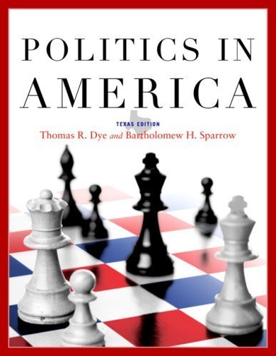 Politics in America, Texas Edition (8th Edition) 8th edition by Dye, Thomas R.; Sparrow, Bartholomew H.; Gibson, L. Tucker; published by Prentice Hall Hardcover