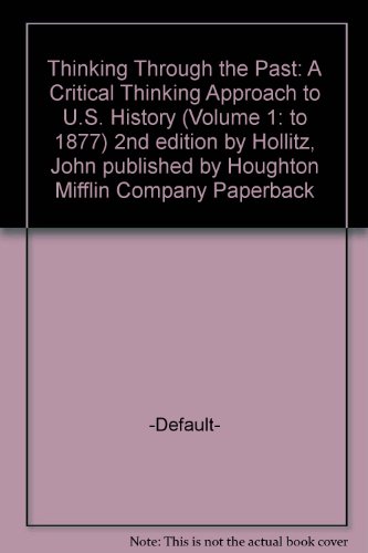 Thinking Through the Past: A Critical Thinking Approach to U.S. History (Volume 1: to 1877) 2nd edition by Hollitz, John published by Houghton Mifflin Company Paperback