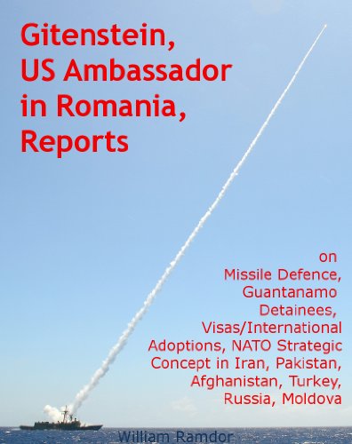 Gitenstein, US Ambassador in Romania, Reports on Missile Defence, Guantanamo Detainees, Visas/International Adoptions, NATO Strategic Concept in Iran, ... Russia, Moldova (Global Factors Book 1)