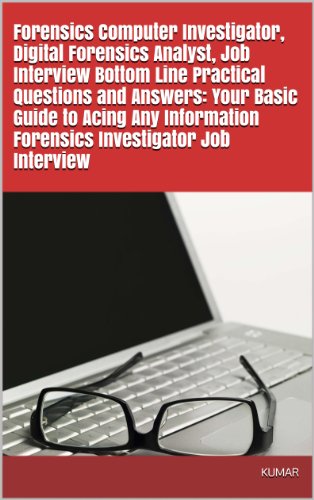 Forensics Computer Investigator, Digital Forensics Analyst, Job Interview Bottom Line Practical Questions and Answers: Your Basic Guide to Acing Any Information Forensics Investigator Job Interview