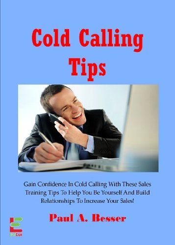 Cold Calling Tips ; Gain Confidence In Cold Calling With These Sales Training Tips To Help You Be Yourself And Build Relationships To Increase Your Sales! (How To Cold Call Book 2)