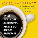 What the Most Successful People Do Before Breakfast: A Short Guide to Making Over Your Mornings-and Life