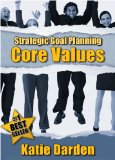 STRATEGIC GOAL PLANNING - Determining Your Core Values - A Creative Approach to Taking Charge of Your Business and Life (Strategic Career, Life and Business Goal Setting and Planning Book 1)