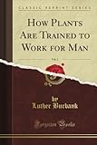 How Plants Are Trained to Work for Man, Vol. 2 (Classic Reprint)