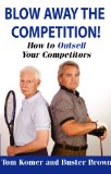 Blow Away The Competition! How To Outsell Your Competitors (Advanced Selling Techniques That Really Work Book 2)
