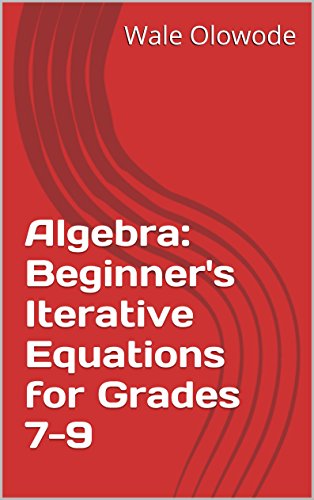 Algebra: Beginner's Iterative Equations for Grades 7-9