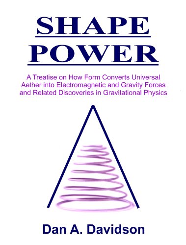 SHAPE POWER. A Treatise on How Form Converts Universal Aether into Electromagnetic and Gravity Forces and Related Discoveries in Gravitational Physics. [Loose Leaf Edition]