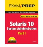 Solaris 10 System Administration Exam Prep: CX-310-200, Part I (2nd Edition) (Pt. 1)