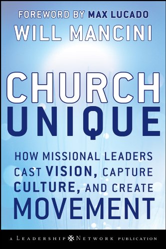 Church Unique: How Missional Leaders Cast Vision, Capture Culture, and Create Movement (Jossey-Bass Leadership Network Series)