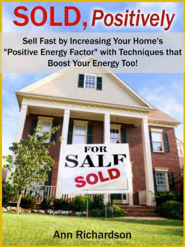 SOLD, Positively~Sell Fast by Increasing Your Home's "Positive Energy Factor" with Techniques that Boost Your Energy Too!~