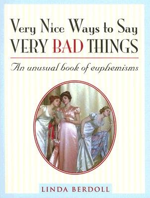 Very Nice Ways to Say Very Bad Things: An Unusual Book of EuphemismsÂ Â  [VERY NICE WAYS TO SAY VERY BAD] [Hardcover]