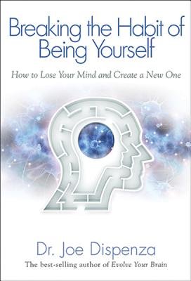 Breaking the Habit of Being Yourself: How to Lose Your Mind and Create a New One   [BREAKING THE HABIT OF BEING YO] [Hardcover]