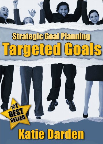 STRATEGIC GOAL PLANNING - Creating Targeted Goals - A Creative Approach to Taking Charge of Your Business and Life (Strategic Career, Life and Business Goal Setting and Planning Book 2)