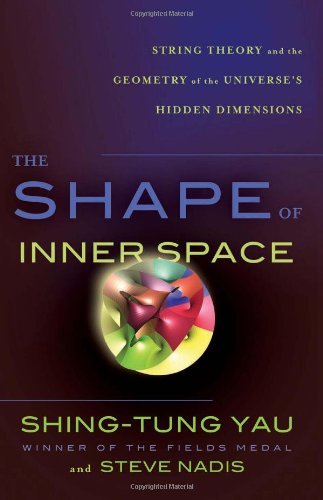By Shing-Tung Yau, Steve Nadis: The Shape of Inner Space: String Theory and the Geometry of the Universe's Hidden Dimensions