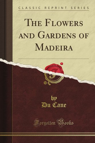 The Flowers and Gardens of Madeira (Classic Reprint)