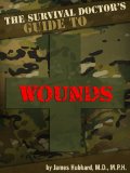 The Survival Doctor's Guide to Wounds: What to Do When There Is No Doctor (The Survival Doctor's Guides Book 1)