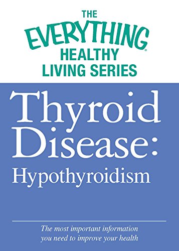 Thyroid Disease: Hypothyroidism: The most important information you need to improve your health (The Everything® Healthy Living Series)