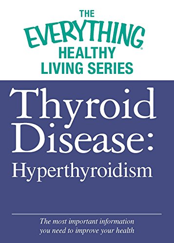 Thyroid Disease: Hyperthyroidism: The most important information you need to improve your health (The Everything® Healthy Living Series)