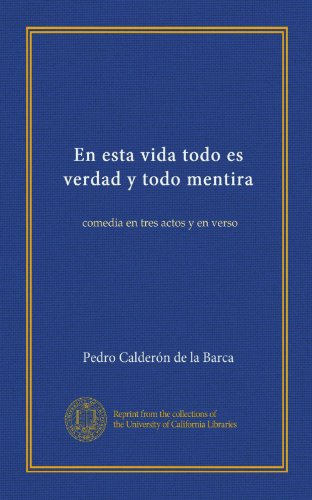 En esta vida todo es verdad y todo mentira: comedia en tres actos y en verso (Spanish Edition)