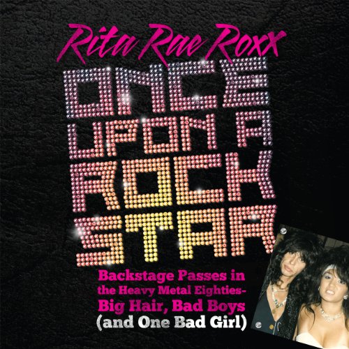 Once Upon a Rock Star: Backstage Passes in the Heavy Metal Eighties-Big Hair, Bad Boys (and One Bad Girl)