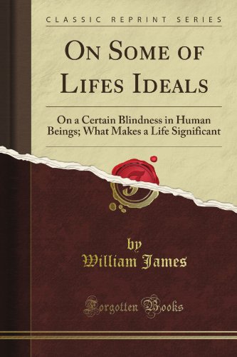 On Some of Life's Ideals: On a Certain Blindness in Human Beings; What Makes a Life Significant (Classic Reprint)