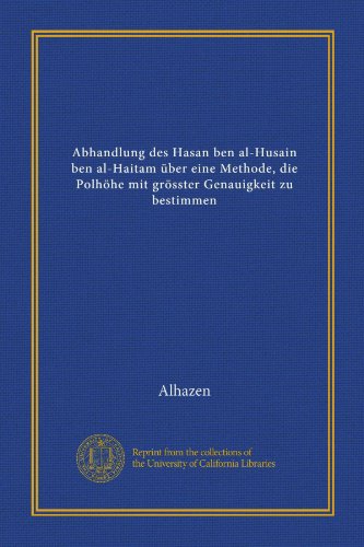 Abhandlung des Hasan ben al-Husain ben al-Haitam Ã¼ber eine Methode, die PolhÃ¶he mit grÃ¶sster Genauigkeit zu bestimmen (German Edition)