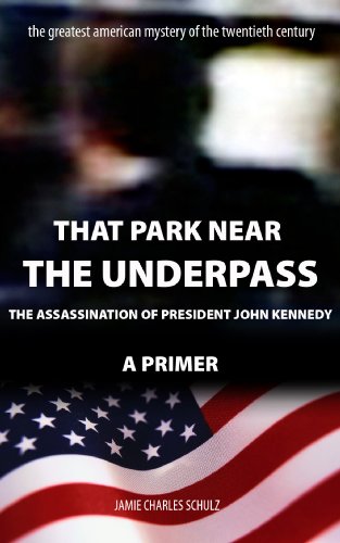 That Park Near The Underpass - A Primer on the Assassination of President John Kennedy