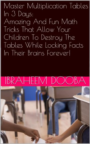 Master Multiplication Tables In 3 Days:  Amazing And Fun Math Tricks That Allow Your Children To Destroy The Tables While Locking Facts In Their Brains Forever!